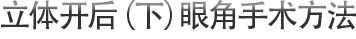 立体开后（下）眼角手术方法