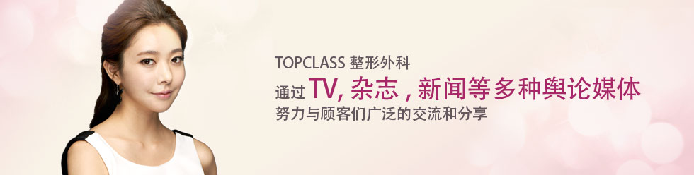 TOPCLASS整形外科 通过 TV,杂志,新闻等多种舆论媒体 努力与顾客们广泛的交流和分享