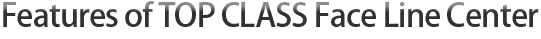 Features of TOP CLASS Face Line Center